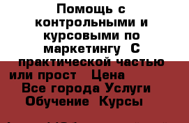 Помощь с контрольными и курсовыми по маркетингу. С практической частью или прост › Цена ­ 1 100 - Все города Услуги » Обучение. Курсы   